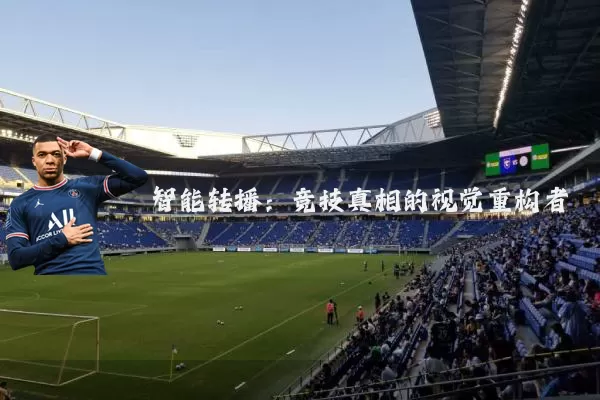智能转播：竞技真相的视觉重构者