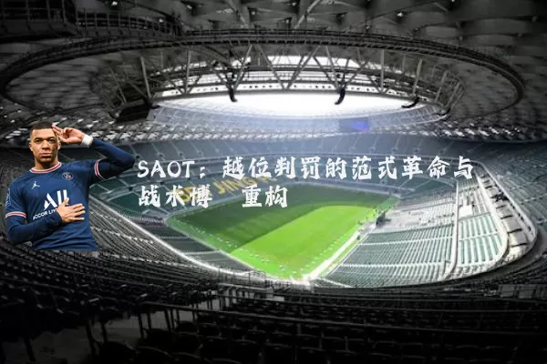 SAOT：越位判罚的范式革命与战术博弈重构