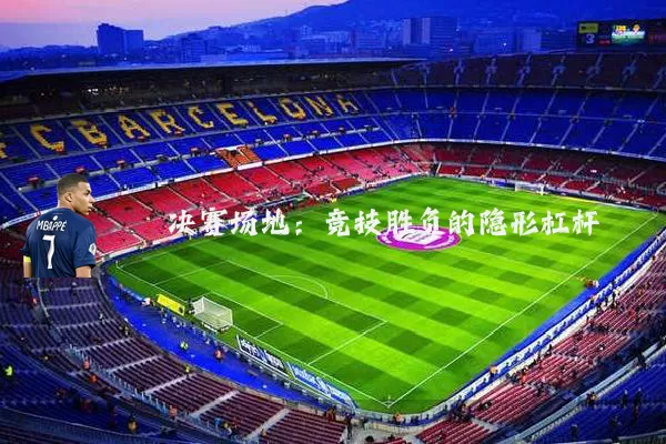 决赛场地：竞技胜负的隐形杠杆