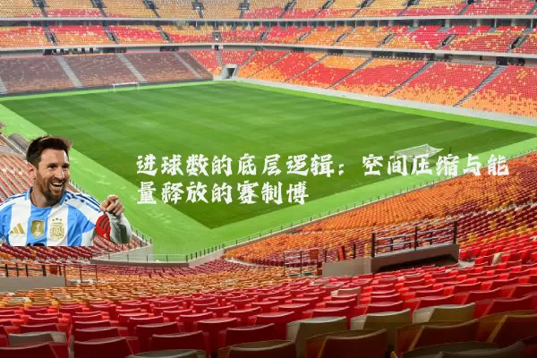 进球数的底层逻辑：空间压缩与能量释放的赛制博弈