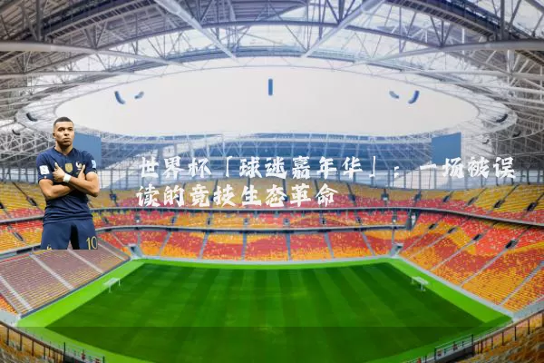 世界杯「球迷嘉年华」:一场被误读的竞技生态革命