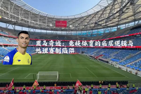 黑马奇迹：竞技体育的底层逻辑与地理赛制陷阱