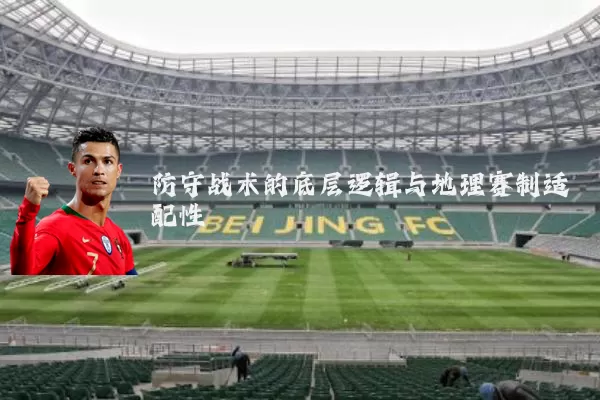 防守战术的底层逻辑与地理赛制适配性
