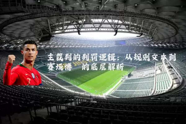 主裁判的判罚逻辑：从规则文本到赛场博弈的底层解析