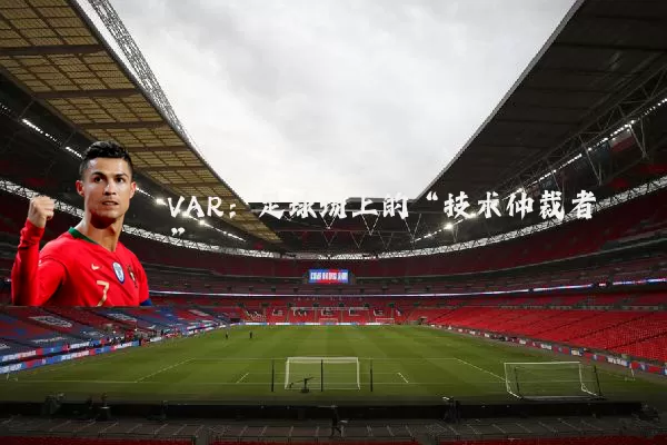 VAR：足球场上的“技术仲裁者”
