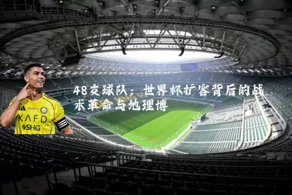 48支球队：世界杯扩容背后的战术革命与地理博弈
