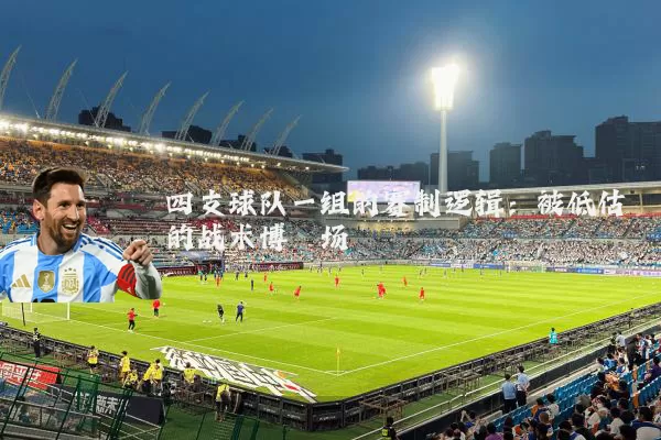 四支球队一组的赛制逻辑:被低估的战术博弈场