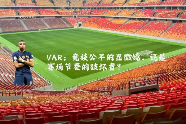 VAR：竞技公平的显微镜，还是赛场节奏的破坏者？