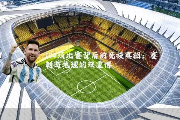 104场比赛背后的竞技真相：赛制与地理的双重博弈