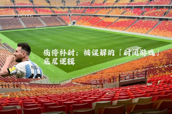 伤停补时:被误解的「时间游戏」底层逻辑