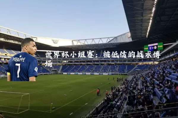世界杯小组赛：被低估的战术博弈场