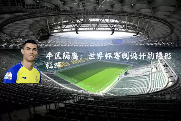 半区隔离:世界杯赛制设计的隐形杠杆