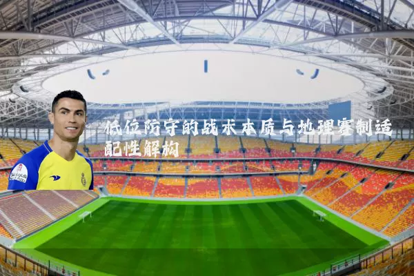 低位防守的战术本质与地理赛制适配性解构