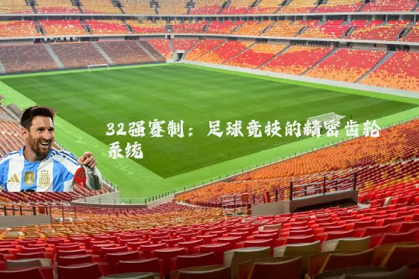 32强赛制:足球竞技的精密齿轮系统