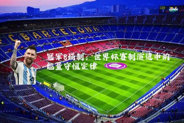 冠军8场制：世界杯赛制演进中的能量守恒定律